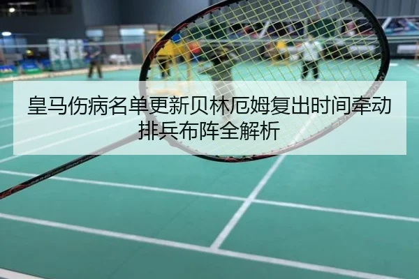 皇马伤病名单更新贝林厄姆复出时间牵动排兵布阵全解析