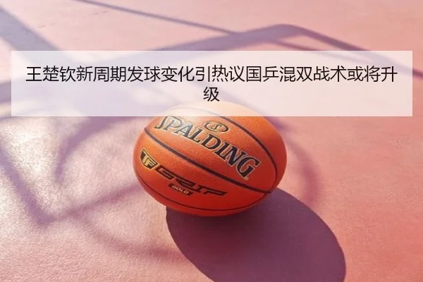王楚钦新周期发球变化引热议国乒混双战术或将升级